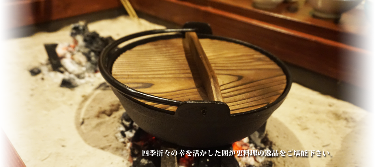 四季折々の幸を活かした囲炉裏料理の逸品をご堪能下さい。
